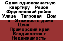 Сдам однокомнатную квартиру › Район ­ Фрунзенский район › Улица ­ Тигровая › Дом ­ 20а › Этажность дома ­ 9 › Цена ­ 16 000 - Приморский край, Владивосток г. Недвижимость » Квартиры аренда   